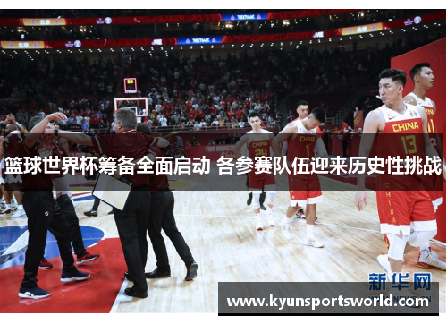 篮球世界杯筹备全面启动 各参赛队伍迎来历史性挑战