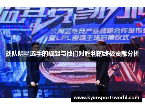 战队明星选手的崛起与他们对胜利的终极贡献分析