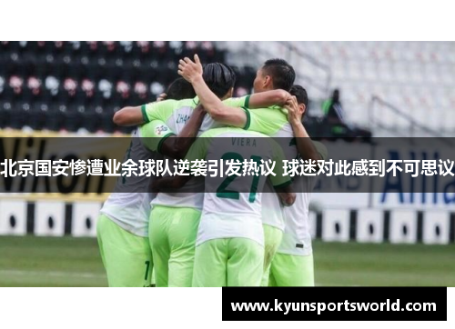 北京国安惨遭业余球队逆袭引发热议 球迷对此感到不可思议