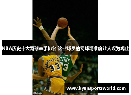 NBA历史十大罚球高手排名 这些球员的罚球精准度让人叹为观止
