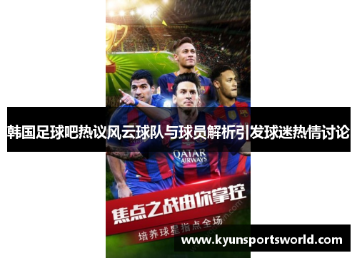 韩国足球吧热议风云球队与球员解析引发球迷热情讨论