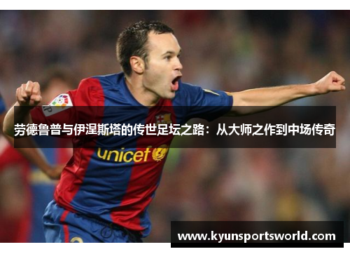 劳德鲁普与伊涅斯塔的传世足坛之路：从大师之作到中场传奇