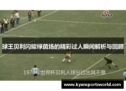 球王贝利闪耀绿茵场的精彩过人瞬间解析与回顾