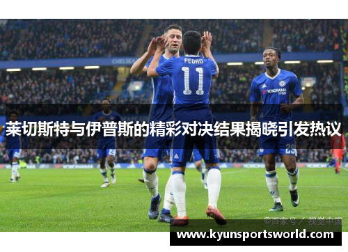 莱切斯特与伊普斯的精彩对决结果揭晓引发热议