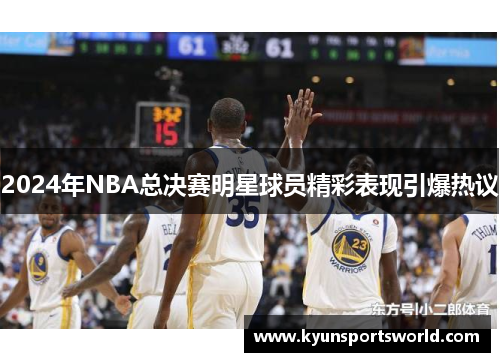 2024年NBA总决赛明星球员精彩表现引爆热议