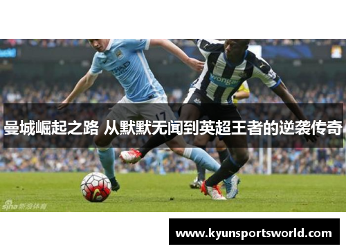 曼城崛起之路 从默默无闻到英超王者的逆袭传奇