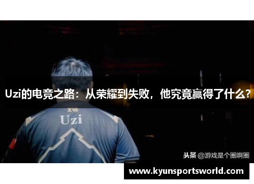 Uzi的电竞之路：从荣耀到失败，他究竟赢得了什么？