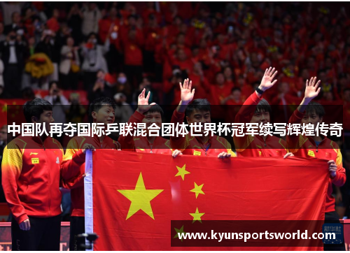 中国队再夺国际乒联混合团体世界杯冠军续写辉煌传奇