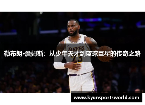 勒布朗·詹姆斯：从少年天才到篮球巨星的传奇之路