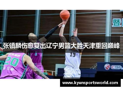 张镇麟伤愈复出辽宁男篮大胜天津重回巅峰