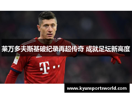 莱万多夫斯基破纪录再超传奇 成就足坛新高度