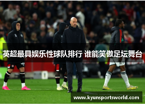 英超最具娱乐性球队排行 谁能笑傲足坛舞台