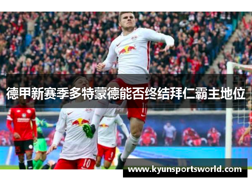 德甲新赛季多特蒙德能否终结拜仁霸主地位