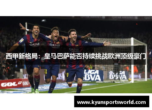西甲新格局：皇马巴萨能否持续挑战欧洲顶级豪门