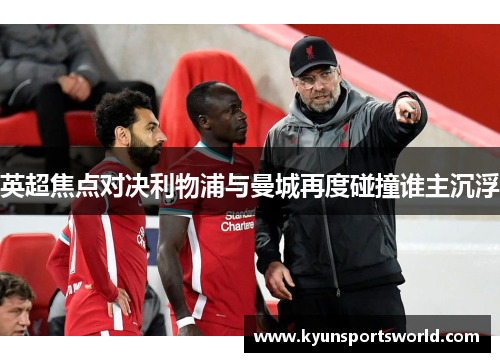 英超焦点对决利物浦与曼城再度碰撞谁主沉浮