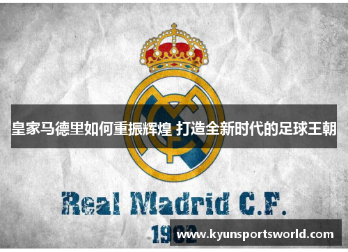 皇家马德里如何重振辉煌 打造全新时代的足球王朝