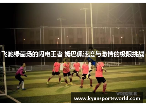 飞驰绿茵场的闪电王者 姆巴佩速度与激情的极限挑战