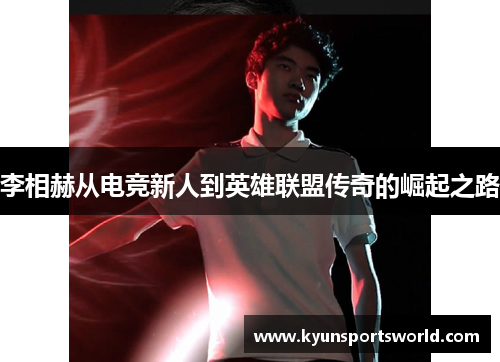 李相赫从电竞新人到英雄联盟传奇的崛起之路