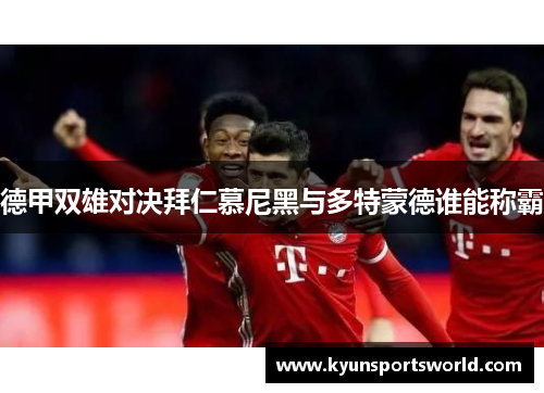德甲双雄对决拜仁慕尼黑与多特蒙德谁能称霸