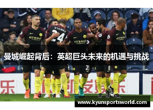 曼城崛起背后：英超巨头未来的机遇与挑战