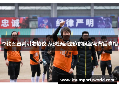 李铁案宣判引发热议 从球场到法庭的风波与背后真相