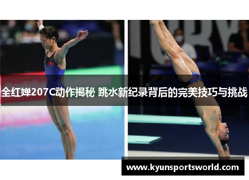 全红婵207C动作揭秘 跳水新纪录背后的完美技巧与挑战