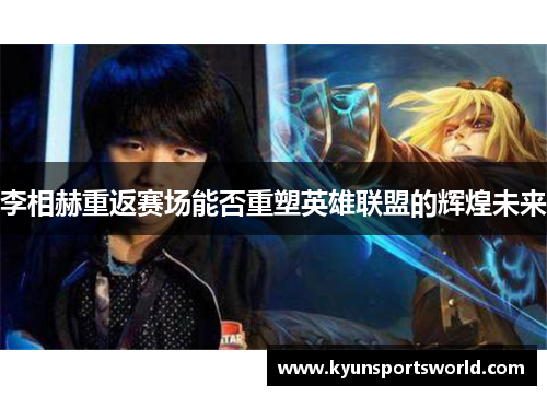 李相赫重返赛场能否重塑英雄联盟的辉煌未来