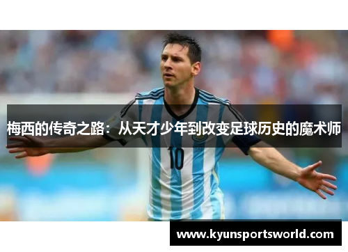 梅西的传奇之路：从天才少年到改变足球历史的魔术师
