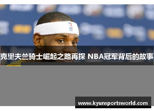 克里夫兰骑士崛起之路再探 NBA冠军背后的故事