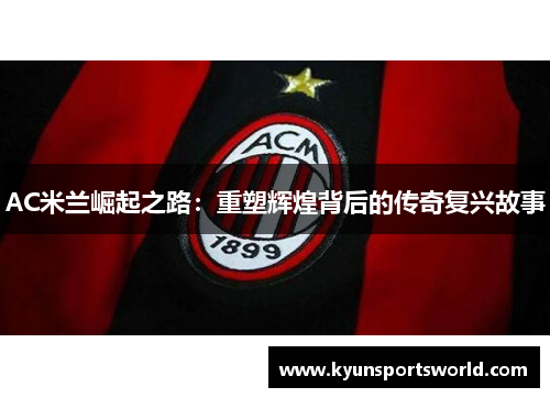 AC米兰崛起之路：重塑辉煌背后的传奇复兴故事