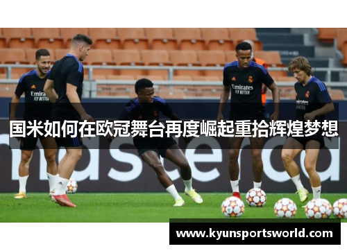 国米如何在欧冠舞台再度崛起重拾辉煌梦想
