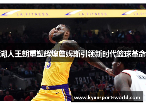 湖人王朝重塑辉煌詹姆斯引领新时代篮球革命