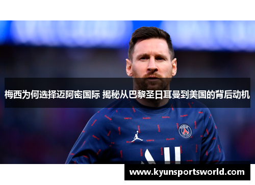 梅西为何选择迈阿密国际 揭秘从巴黎圣日耳曼到美国的背后动机