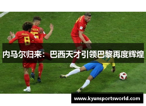 内马尔归来：巴西天才引领巴黎再度辉煌