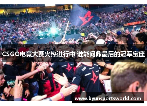 CSGO电竞大赛火热进行中 谁能问鼎最后的冠军宝座