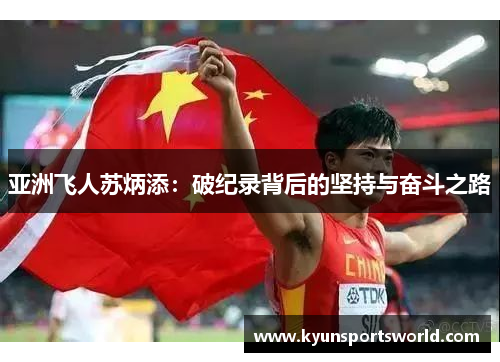 亚洲飞人苏炳添：破纪录背后的坚持与奋斗之路