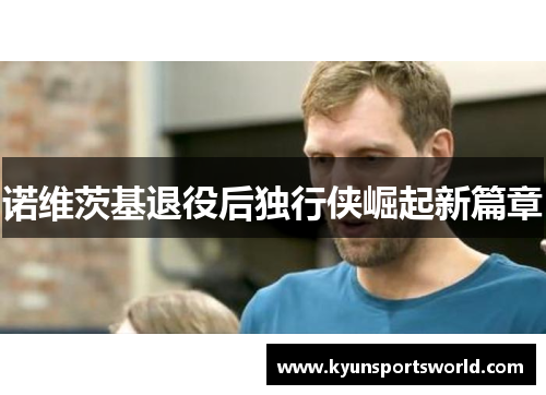 诺维茨基退役后独行侠崛起新篇章