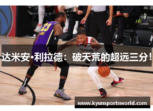达米安·利拉德：破天荒的超远三分！