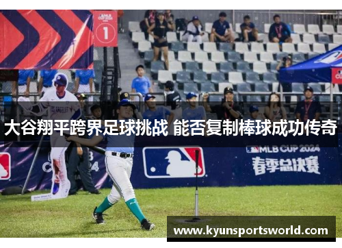 大谷翔平跨界足球挑战 能否复制棒球成功传奇