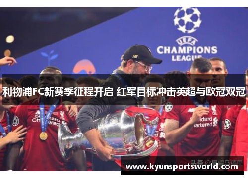 利物浦FC新赛季征程开启 红军目标冲击英超与欧冠双冠