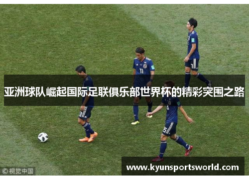 亚洲球队崛起国际足联俱乐部世界杯的精彩突围之路
